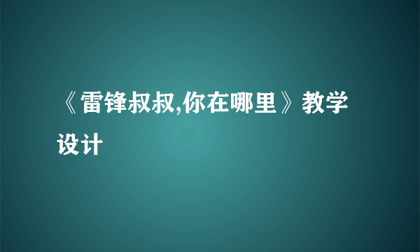 《雷锋叔叔,你在哪里》教学设计