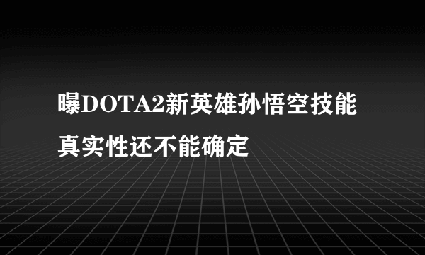 曝DOTA2新英雄孙悟空技能 真实性还不能确定