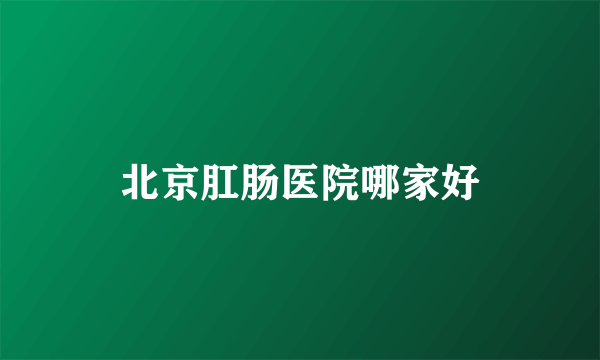 北京肛肠医院哪家好