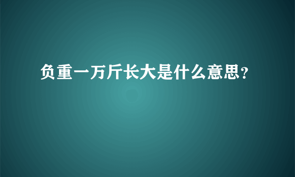 负重一万斤长大是什么意思？