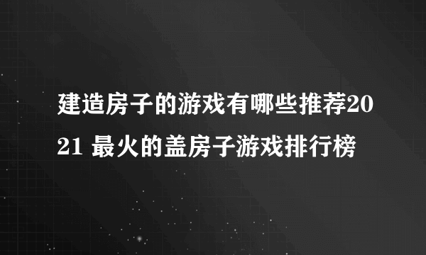 建造房子的游戏有哪些推荐2021 最火的盖房子游戏排行榜