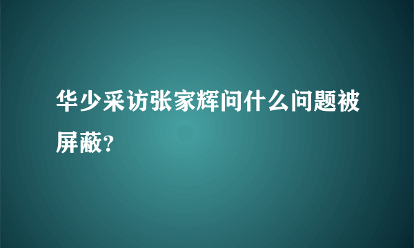 华少采访张家辉问什么问题被屏蔽？