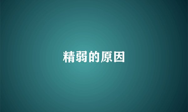 精弱的原因