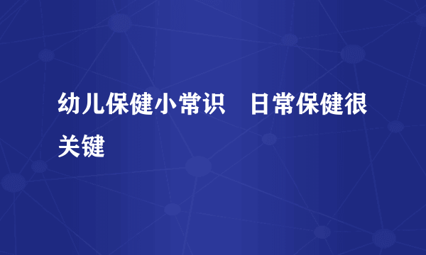 幼儿保健小常识   日常保健很关键