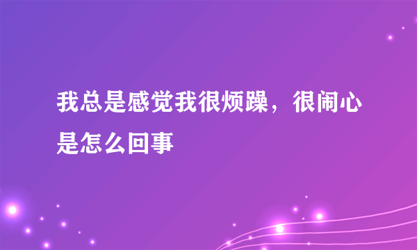 我总是感觉我很烦躁，很闹心是怎么回事