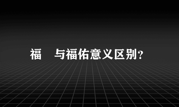 福祐与福佑意义区别？
