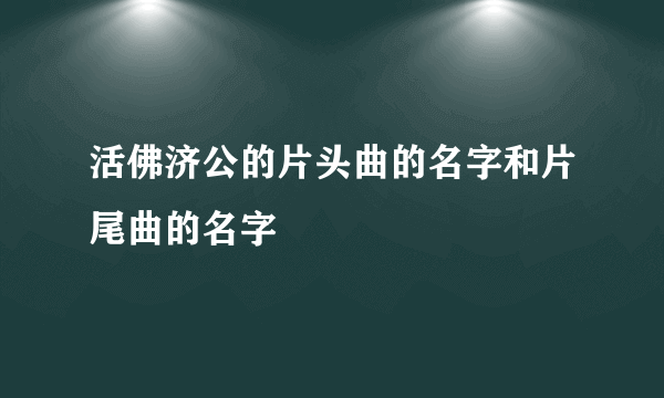 活佛济公的片头曲的名字和片尾曲的名字