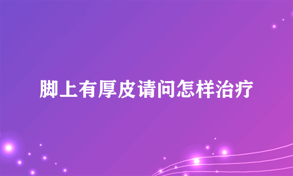 脚上有厚皮请问怎样治疗