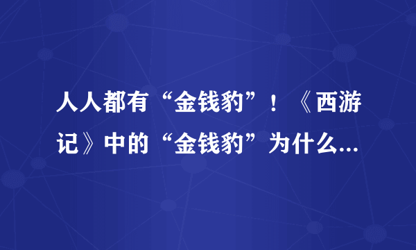 人人都有“金钱豹”！《西游记》中的“金钱豹”为什么意外爆火？