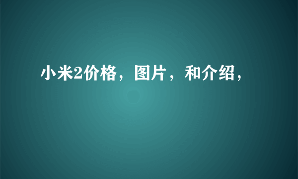 小米2价格，图片，和介绍，