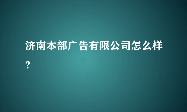 济南本部广告有限公司怎么样？