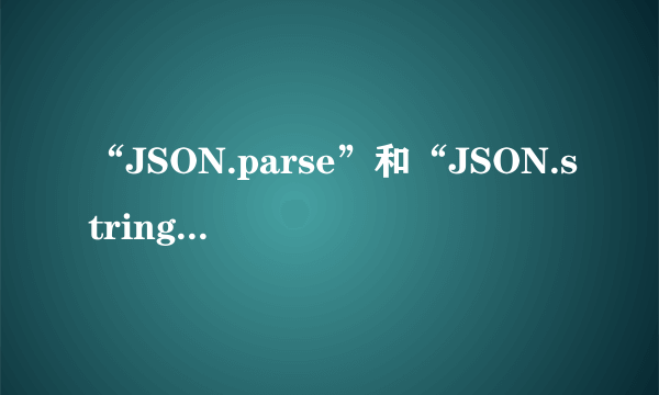 “JSON.parse”和“JSON.stringify”有什么区别？