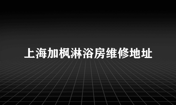 上海加枫淋浴房维修地址