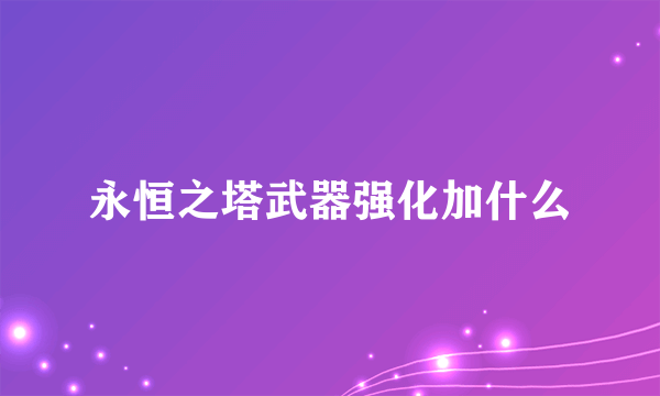 永恒之塔武器强化加什么