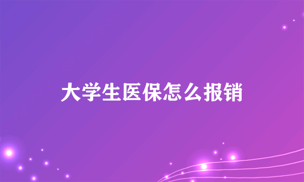 大学生医保怎么报销