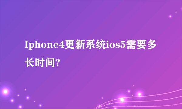 Iphone4更新系统ios5需要多长时间?