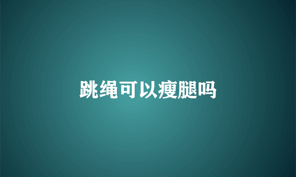 跳绳可以瘦腿吗