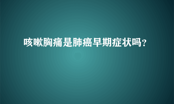 咳嗽胸痛是肺癌早期症状吗？