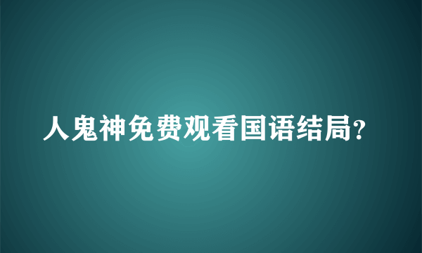 人鬼神免费观看国语结局？