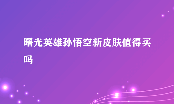 曙光英雄孙悟空新皮肤值得买吗
