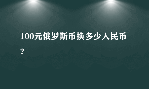 100元俄罗斯币换多少人民币？