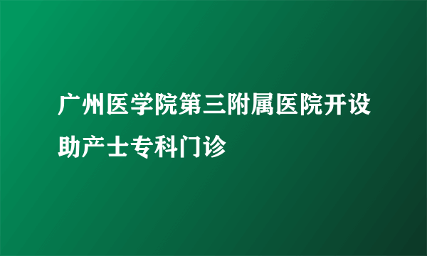 广州医学院第三附属医院开设助产士专科门诊