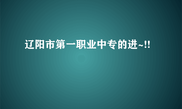辽阳市第一职业中专的进~!!