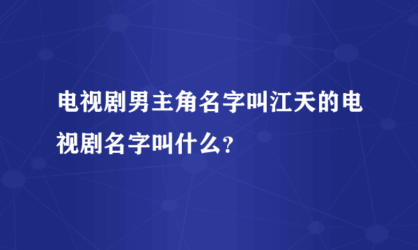 电视剧男主角名字叫江天的电视剧名字叫什么？