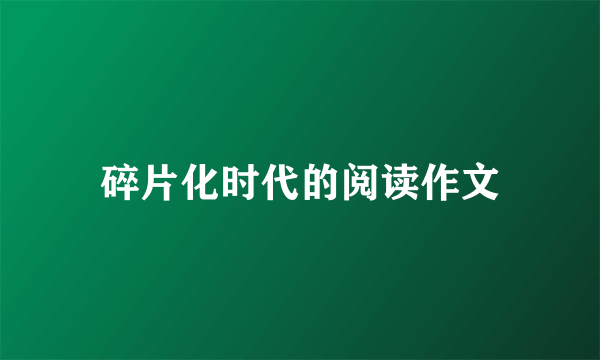 碎片化时代的阅读作文