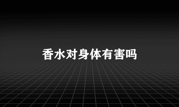 香水对身体有害吗