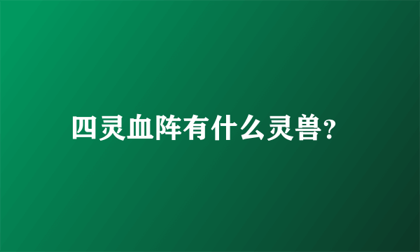 四灵血阵有什么灵兽？