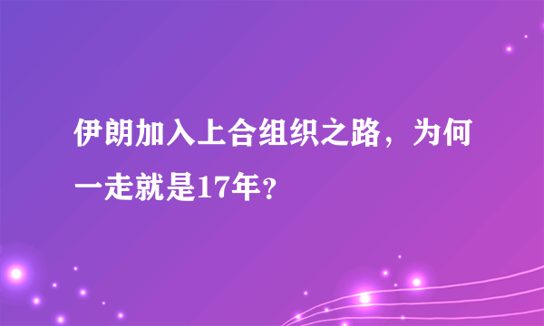 伊朗加入上合组织之路，为何一走就是17年？