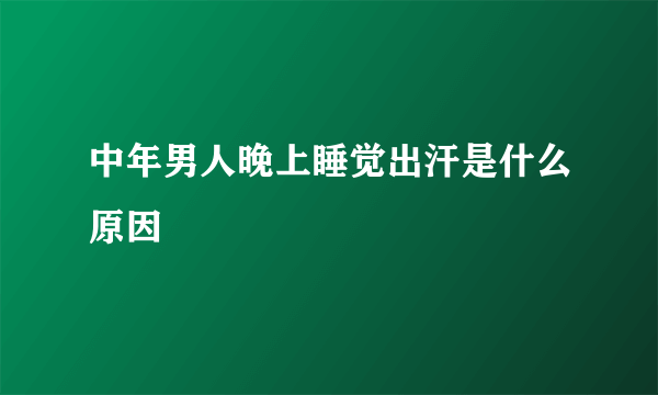 中年男人晚上睡觉出汗是什么原因