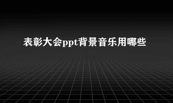 表彰大会ppt背景音乐用哪些