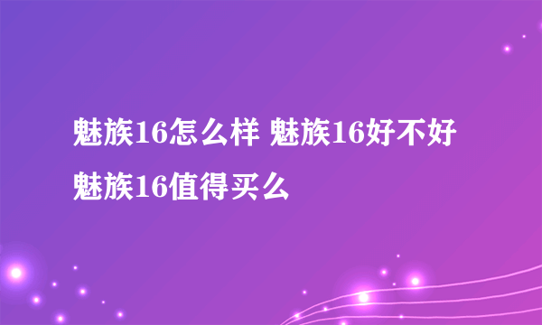 魅族16怎么样 魅族16好不好 魅族16值得买么